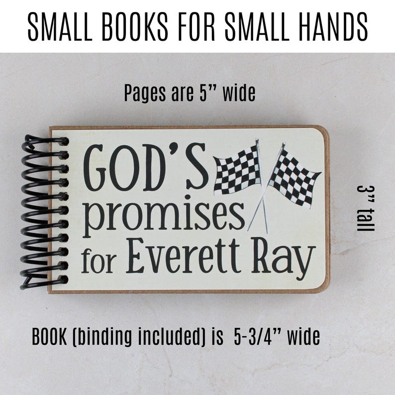 May include: A small spiral-bound book with the text "GOD'S promises for Everett Ray" and two checkered flags. The book is 5-3/4" wide, 3" tall, and has pages that are 5" wide. The title at the top reads "SMALL BOOKS FOR SMALL HANDS."