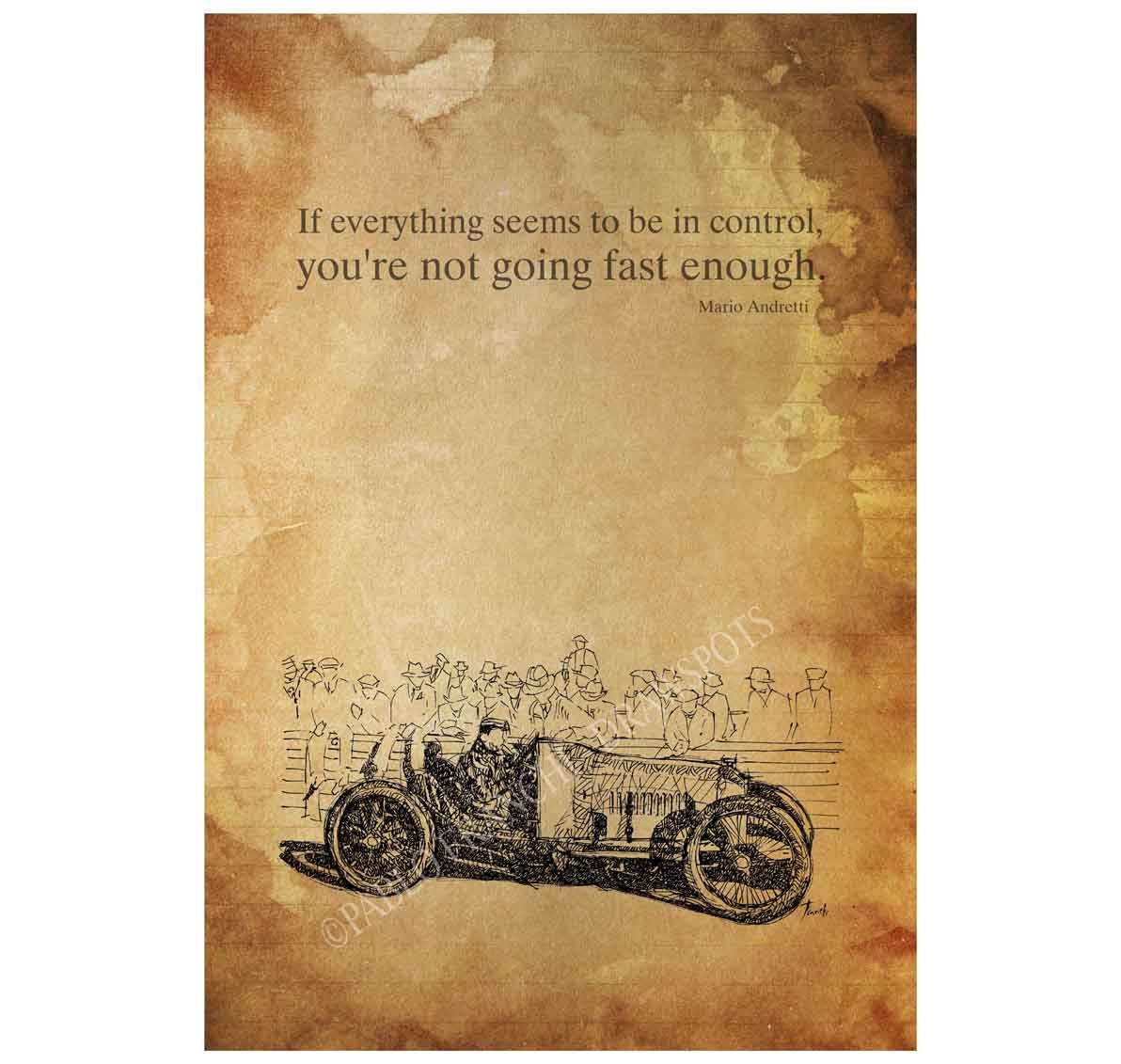1930 Race Car. "If everything seems to be in control,you're not going fast enough", Mario Andretti, 8x11