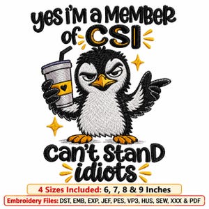 May include: An embroidery design featuring a black and white penguin holding a drink with a heart icon. The text reads: yes I'm a MEMBER of CSI Can't StanD idiots. Below, text states: 4 Sizes Included: 6, 7, 8 & 9 Inches and Embroidery Files: DST, EMB, EXP, JEF, PES, VP3, HUS, SEW, XXX & PDF.