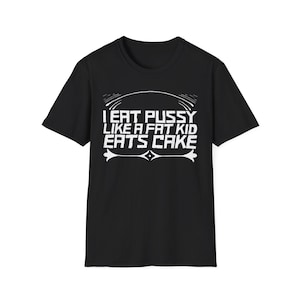 May include: A black short-sleeved t-shirt featuring white text that reads I EAT PUSSY LIKE A FAT KID EATS CAKE. The design includes a curved line above the text and a decorative flourish below the text, centered on the front of the garment.