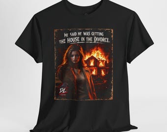 He Said He Was Getting the House in the Divorce Shirt, Dark Humor Divorce Tee, Burning House Revenge T-Shirt, Sarcastic Graphic Tee