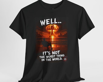 Well It's Not the Worst Thing in the World Shirt, Funny Apocalypse Tee, Dark Humor Mushroom Cloud T-Shirt