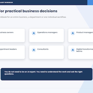 May include: A digital slide titled AI Workflow Audit Workbook, page 03/10. It features the text Built for practical business decisions, followed by six white rectangular boxes labeled Business owners, Operations managers, Product managers, Department leaders, Consultants, and Digital transformation teams. A dark blue footer contains the text: You do not need to be an AI expert. You need to understand the work and ask the right questions.