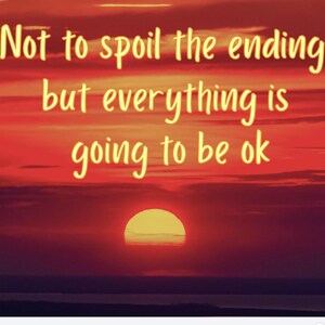 May include: A vibrant sunset scene featuring a bright yellow sun dipping below the horizon against a deep red and orange sky. The text "Not to spoil the ending, but everything is going to be ok" is written in a bold, yellow, handwritten-style font.