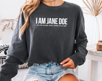I Am Jane Doe Shirt, Comfort Colors Women's Solidarity Tee, Statement Long Sleeve, Feminist Sweatshirt