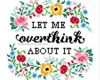 Modern Cross Stitch Pattern PDF - Let Me Overthink About It - Funny Millennial Meme Humour - Cute Floral X Stitch - Anxiety Mindfulness DIY