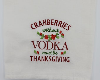 Thanksgiving kitchen decor tea towel, funny useful hostess gift, Cranberry vodka holiday decoration, Humorous flour sack embroidery gift