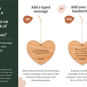 May include: A wooden heart ornament with the option to add a personalized message on the back. The ornament is shown with two different messages: "Merry Christmas, my love! I'm so lucky to spend a lifetime of holidays with you." and "Home is wherever you are. I love the life we built together. - Your Nutter Butter".