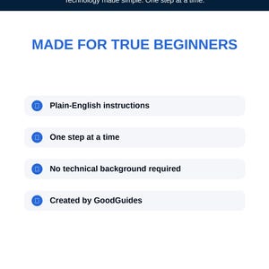 May include: A white informational graphic with a dark blue header reading GoodGuides Technology made simple. One step at a time. The text MADE FOR TRUE BEGINNERS appears above four bullet points: Plain-English instructions, One step at a time, No technical background required, and Created by GoodGuides. The footer reads Clear. Simple. Practical. Updated for 2026.