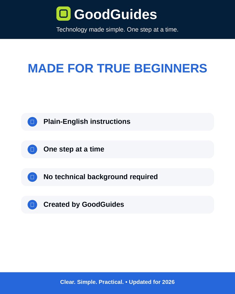 May include: A white informational graphic with a dark blue header reading GoodGuides Technology made simple. One step at a time. The text MADE FOR TRUE BEGINNERS appears above four bullet points: Plain-English instructions, One step at a time, No technical background required, and Created by GoodGuides. The footer reads Clear. Simple. Practical. Updated for 2026.