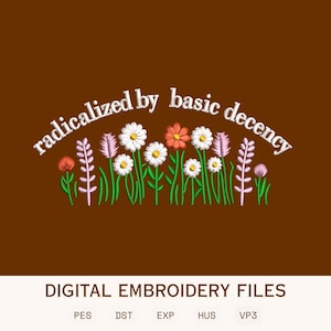 May include: An embroidery design featuring a field of colourful wildflowers including white daisies, pink stalks, and orange blossoms, with the text "radicalized by basic decency" arched above. The bottom includes the text "DIGITAL EMBROIDERY FILES".