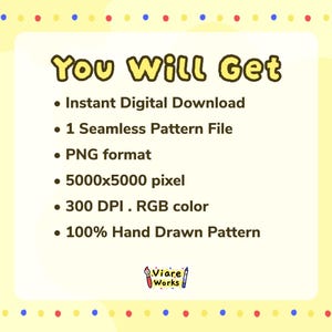 May include: A digital product information graphic with a light yellow background and a border of colorful dots. The text reads: You Will Get, Instant Digital Download, 1 Seamless Pattern File, PNG format, 5000x5000 pixel, 300 DPI, RGB color, 100% Hand Drawn Pattern, and Viare Works.