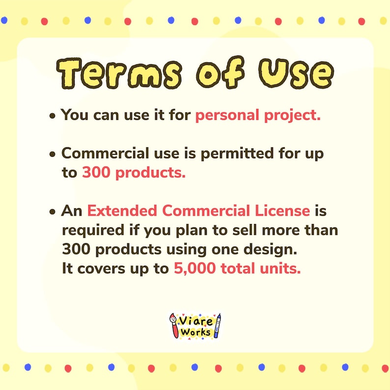 May include: A Terms of Use document with a yellow background and colorful border. It states: You can use it for personal project. Commercial use is permitted for up to 300 products. An Extended Commercial License is required for more than 300.