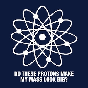 FUNNY TSHIRT Do These Protons Make My Mass Look Big T-Shirt Science Mens Tee Shirt also available on crewneck sweatshirts and hoodies SM-5XL