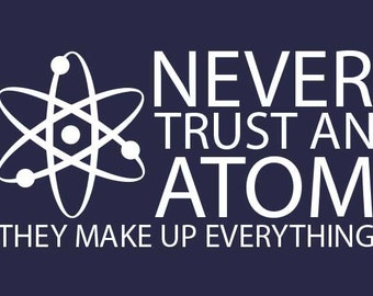 FUNNY T-SHIRT Never Trust An Atom (also available on crewneck sweatshirts and hoodies SM-5XL