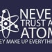 FUNNY SHIRT Never Trust An Atom T-Shirt Mens Kids Womens Cool Science Tee Shirt (also available on crewneck sweatshirts and hoodies SM-5XL 