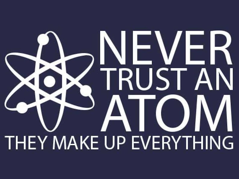 FUNNY SHIRT Never Trust An Atom T-Shirt Mens Kids Womens Cool Science Tee Shirt (also available on crewneck sweatshirts and hoodies SM-5XL 