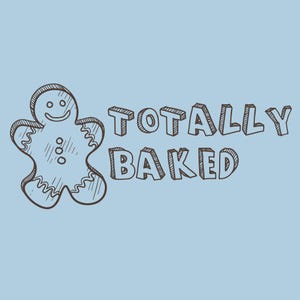 May include: A light blue background with a sketched gingerbread man and the words "TOTALLY BAKED" in a 3D font. The gingerbread man has a smiling face and three buttons.