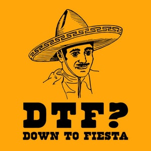 FUNNY T-SHIRT Down To Fiesta (also available on crewnecks and hoodies) SM-5XL
