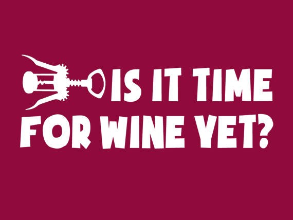 FUNNY TSHIRT Is It Time For WIne Yet? T-Shirt Merlot Malbec Pinot Noir Mens Womens Tee Shirt (also available on crewnecks and hoodies SM-5XL