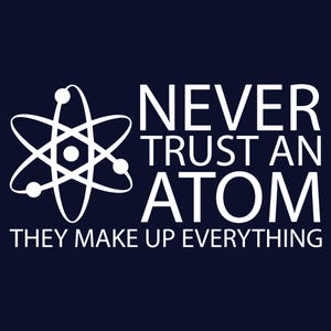 FUNNY T-SHIRT Never Trust An Atom  Funny Science Teacher Gift SM-5XL
