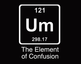 FUNNY TSHIRT Um The Element Of Confusion T-Shirt Einstein Chemistry Tee Shirt (also available on crewneck sweatshirts and hoodies) SM-5XL