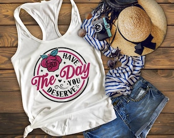 Have the Day You Deserve Shirt