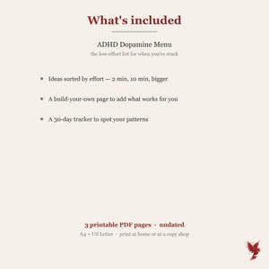 Puede incluir: Un documento digital titulado ADHD Dopamine Menu, the low-effort list for when you're stuck. Incluye ideas clasificadas por esfuerzo, una p&aacute;gina para personalizar y un rastreador de 30 d&iacute;as. El documento consta de 3 p&aacute;ginas PDF imprimibles en formato A4.