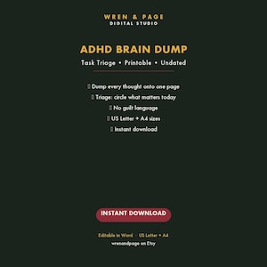 May include: A dark green digital graphic for an ADHD Brain Dump task triage printable. Text includes: WREN & PAGE DIGITAL STUDIO, ADHD BRAIN DUMP, Task Triage, Printable, Undated, Dump every thought onto one page, Triage: circle what matters today, No guilt language, US Letter + A4 sizes, Instant download, INSTANT DOWNLOAD, Editable in Word, wrenandpage on Etsy.