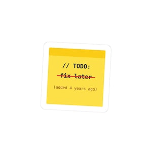 May include: A square yellow sticker with a white border featuring the black text // TODO: followed by the words fix later with a red line struck through them and the parenthetical text (added 4 years ago) printed in a monospaced font.