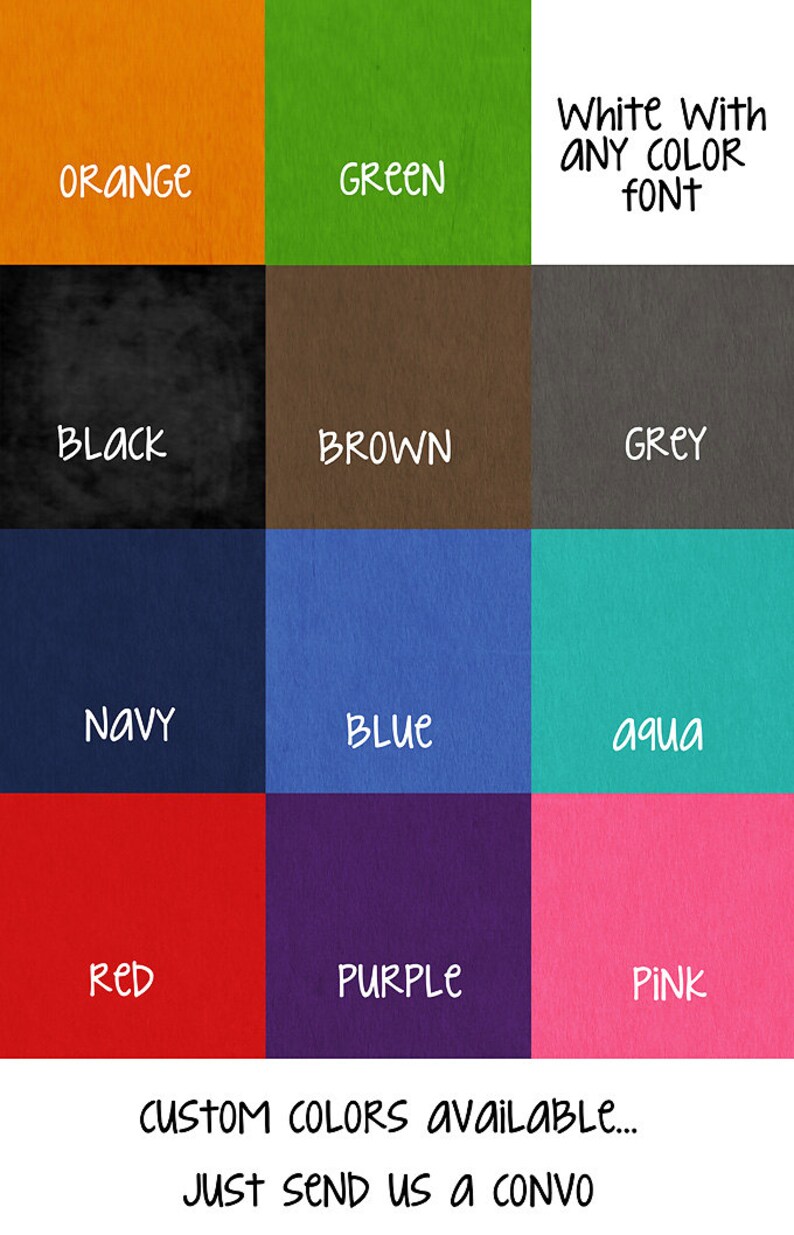 May include: A color chart showing 12 different colors, including orange, green, black, brown, grey, navy, blue, aqua, red, purple, and pink. The text "White With ANY COLOR FONT" is at the top of the chart. The text "CUSTOM COLORS available... JUST SEND US A CONVO" is at the bottom of the chart.