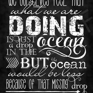 May include: Black and white typography quote on a chalkboard background. The quote reads: "We ourselves feel that what we are DOING is just a drop in the ocean. BUT the ocean would be less because of that missing drop."  The quote is attributed to Mother Teresa.