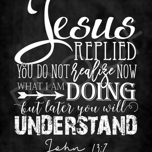 May include: Black and white chalkboard with a white text overlay. The text reads "Jesus replied you do not realize now what I am doing but later you will understand John 13:7".