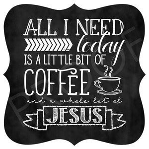 May include: Black and white chalkboard sign with the text "All I need today is a little bit of coffee and a whole lot of Jesus". The sign features a stylized coffee cup with steam coming from it.