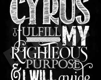 May include: A black and white typographic wall art print featuring the text I WILL RAISE UP CYRUS TO FULFILL MY RIGHTEOUS PURPOSE AND I WILL GUIDE HIS ACTIONS ISAIAH 45:13. The design uses a mix of bold, distressed, and elegant white lettering.