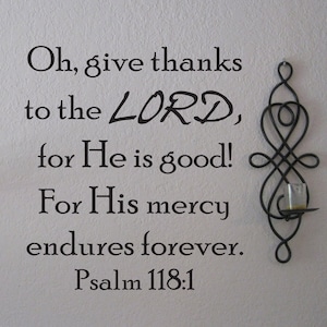 Vinyl Wall Decal | Psalm 118:1 | &quot;Oh, give thanks to the Lord, for He is good, for His mercy endures forever.&quot;