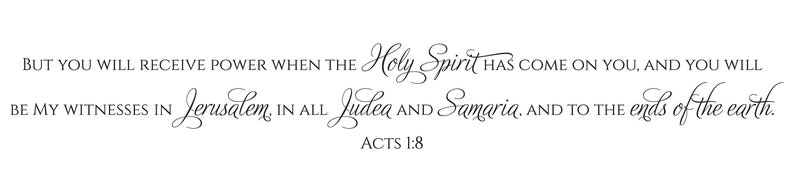 May include: A black and white image with a quote from the Bible, Acts 1:8, in a cursive font. The quote reads: "But you will receive power when the Holy Spirit has come on you, and you will be my witnesses in Jerusalem, in all Judea and Samaria, and to the ends of the earth."