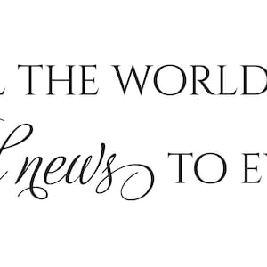 May include: Black and white image with a cursive font quote: "Go into all the world and preach the good news to everyone." -Mark 16:15
