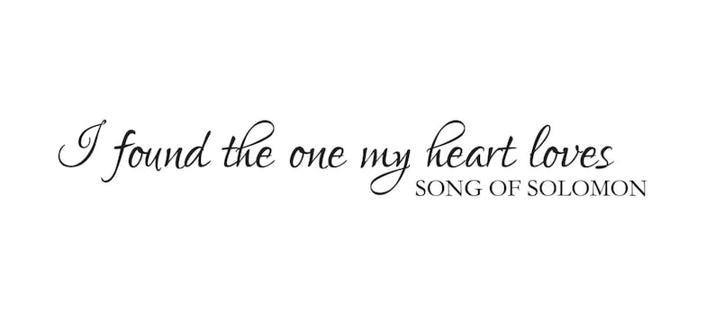 Engagement Love Wedding Romance I found the one my heart loves Valentine/'s Day Anniversary Vinyl Decal Song of Solomon 3:4
