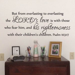 May include: A white wall with black text that reads "But from everlasting to everlasting the LORD's love is with those who fear him, and his righteousness with their children's children. Psalm 103:17".