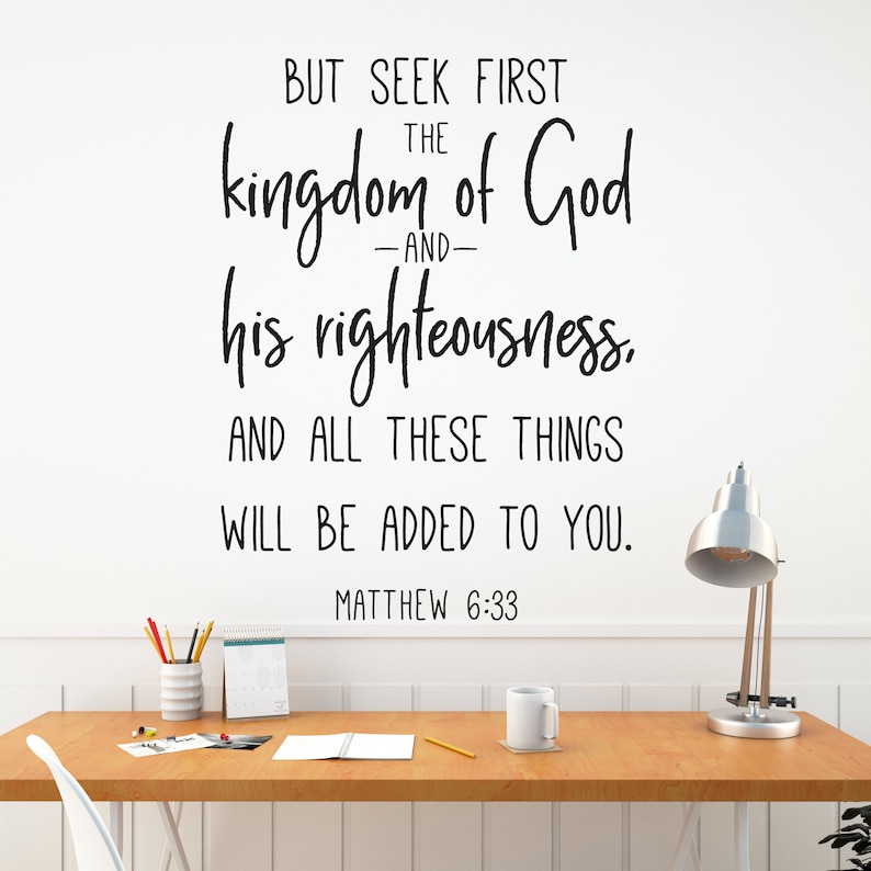 Matthew 6:33 and all these things will be added to you. Vinyl Wall Decal But seek first the kingdom of God and his righteousness