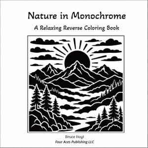 May include: A square reverse coloring book titled Nature in Monochrome: A Relaxing Reverse Coloring Book by Bruce Hoyt, Four Aces Publishing LLC. The cover features a black and white graphic illustration of a sun rising over mountains and pine trees.