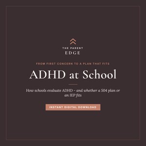 May include: A dark brown digital document cover titled The Parent Edge, ADHD at School, From first concern to a plan that fits, How schools evaluate ADHD - and whether a 504 plan or an IEP fits, with an Instant Digital Download button.