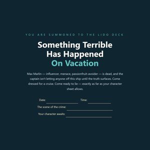 May include: A dark blue invitation card with white and teal text that reads: You are summoned to the lido deck, Something Terrible Has Happened On Vacation, Max Marlin&mdash;influencer, menace, passionfruit-avoider&mdash;is dead, and the captain isn't letting anyone off this ship until the truth surfaces. Come dressed for a cruise. Come ready to lie&mdash;exactly as far as your character sheet allows. Includes blank lines for date, time, scene of the crime, and character.