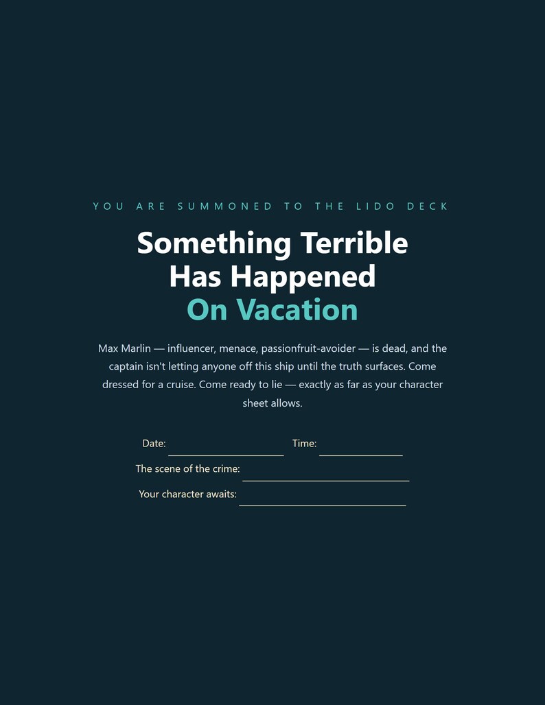May include: A dark blue invitation card with white and teal text that reads: You are summoned to the lido deck, Something Terrible Has Happened On Vacation, Max Marlin&mdash;influencer, menace, passionfruit-avoider&mdash;is dead, and the captain isn't letting anyone off this ship until the truth surfaces. Come dressed for a cruise. Come ready to lie&mdash;exactly as far as your character sheet allows. Includes blank lines for date, time, scene of the crime, and character.