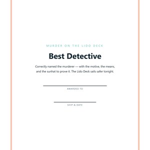 May include: A white certificate with a thin orange border featuring the text Murder on the Lido Deck, Best Detective, Correctly named the murderer &mdash; with the motive, the means, and the sunhat to prove it. The Lido Deck sails safer tonight. Awarded to, Ship & Date.