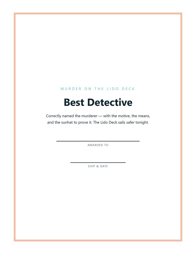 May include: A white certificate with a thin orange border featuring the text Murder on the Lido Deck, Best Detective, Correctly named the murderer &mdash; with the motive, the means, and the sunhat to prove it. The Lido Deck sails safer tonight. Awarded to, Ship & Date.