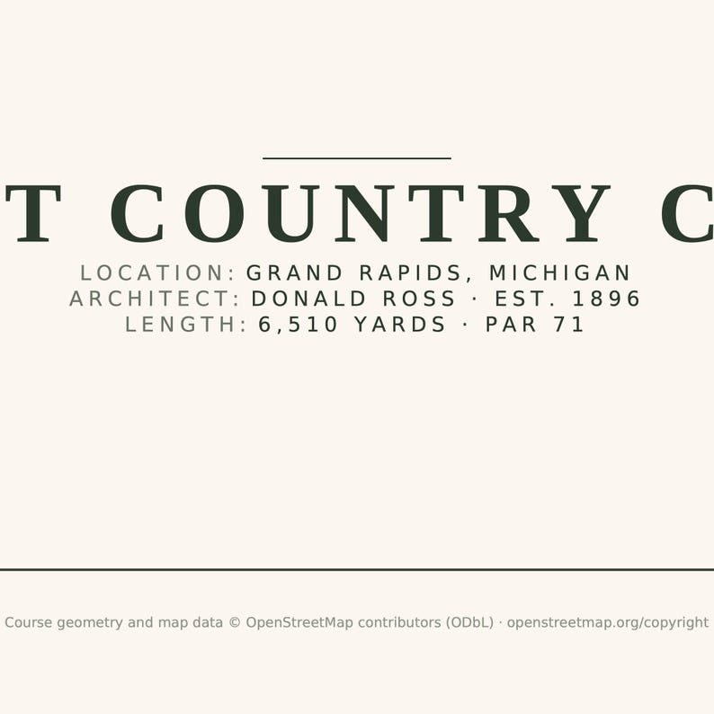 May include: A graphic print featuring dark green text on a cream background. The text reads T COUNTRY C, LOCATION: GRAND RAPIDS, MICHIGAN, ARCHITECT: DONALD ROSS, EST. 1896, LENGTH: 6,510 YARDS, PAR 71, and includes copyright information at the bottom.