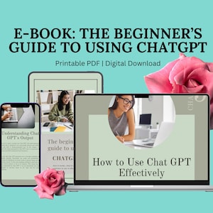 May include: A digital e-book guide titled E-BOOK: THE BEGINNER'S GUIDE TO USING CHATGPT, displayed on a smartphone, tablet, and laptop screen. The screens show text and images of a person using a computer, accented by two pink rose blossoms.