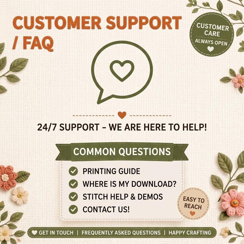 May include: A customer support and FAQ graphic featuring a speech bubble with a heart icon. Text includes CUSTOMER SUPPORT / FAQ, 24/7 SUPPORT - WE ARE HERE TO HELP!, COMMON QUESTIONS, PRINTING GUIDE, WHERE IS MY DOWNLOAD?, STITCH HELP & DEMOS, and CONTACT US!